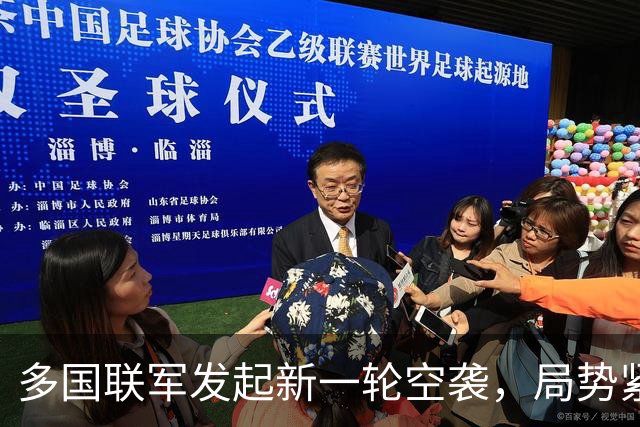 多国联军发起新一轮空袭，局势紧张加剧
