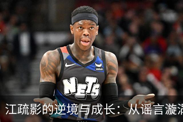 江疏影的逆境与成长：从谣言漩涡中重生的坚韧之路